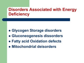 Disorders Associated with Energy
Deficiency
 Glycogen Storage disorders
 Gluconeogenesis dissorders
 Fatty acid Oxidation defects
 Mitochondrial deisorders
 