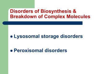 Disorders of Biosynthesis &
Breakdown of Complex Molecules
 Lysosomal storage disorders
 Peroxisomal disorders
 