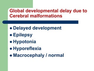 Global developmental delay due to
Cerebral malformations
 Delayed development
 Epilepsy
 Hypotonia
 Hyporeflexia
 Macrocephaly / normal
 