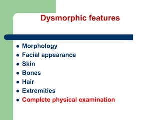 Dysmorphic features
 Morphology
 Facial appearance
 Skin
 Bones
 Hair
 Extremities
 Complete physical examination
 