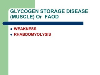 GLYCOGEN STORAGE DISEASE
(MUSCLE) Or FAOD
 WEAKNESS
 RHABDOMYOLYSIS
 