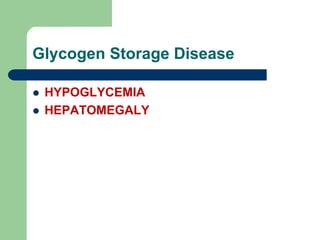 Glycogen Storage Disease
 HYPOGLYCEMIA
 HEPATOMEGALY
 