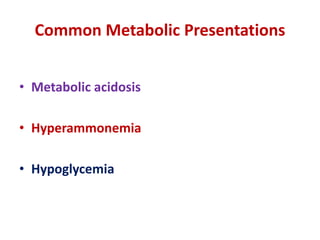 Common Metabolic Presentations
• Metabolic acidosis
• Hyperammonemia
• Hypoglycemia
 