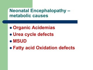 Neonatal Encephalopathy –
metabolic causes
 Organic Acidemias
 Urea cycle defects
 MSUD
 Fatty acid Oxidation defects
 