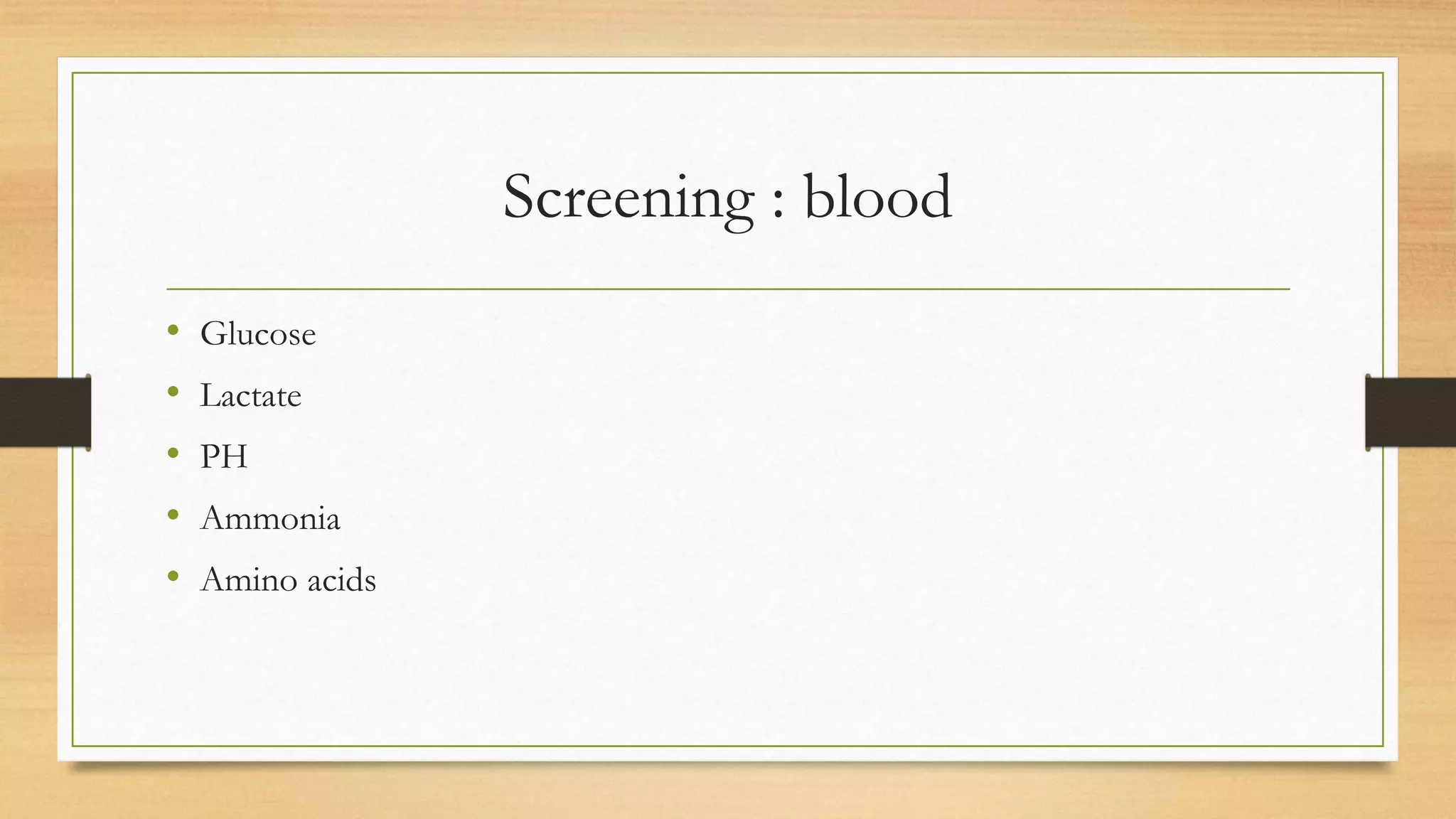Screening : blood
• Glucose
• Lactate
• PH
• Ammonia
• Amino acids
 