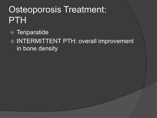 Osteoporosis Treatment:
PTH
 Teriparatide
 INTERMITTENT PTH: overall improvement
in bone density
 