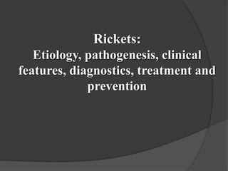 Rickets:
Etiology, pathogenesis, clinical
features, diagnostics, treatment and
prevention
 