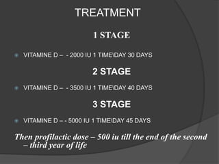 TREATMENT
1 STAGE
 VITAMINE D – - 2000 IU 1 TIMEDAY 30 DAYS
2 STAGE
 VITAMINE D – - 3500 IU 1 TIMEDAY 40 DAYS
3 STAGE
 VITAMINE D – - 5000 IU 1 TIMEDAY 45 DAYS
Then profilactic dose – 500 iu till the end of the second
– third year of life
 