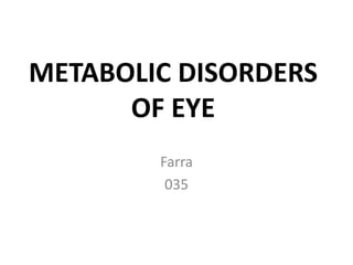 METABOLIC DISORDERS
OF EYE
Farra
035
 