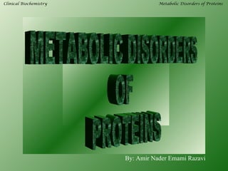 Clinical Biochemistry              Metabolic Disorders of Proteins




                        By: Amir Nader Emami Razavi
 