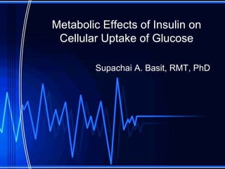 Metabolic Effects of Insulin on
Cellular Uptake of Glucose
Supachai A. Basit, RMT, PhD
 