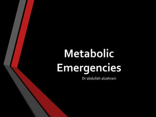 Metabolic
Emergencies
Dr abdullah alzahrani
 