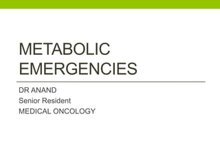 METABOLIC
EMERGENCIES
DR ANAND
Senior Resident
MEDICAL ONCOLOGY
 