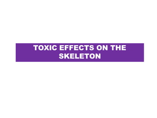TOXIC EFFECTS ON THE
SKELETON
 