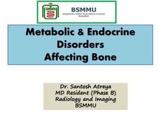 Metabolic & Endocrine
Disorders
Affecting Bone
Dr. Santosh Atreya
MD Resident (Phase B)
Radiology and Imaging
BSMMU
 