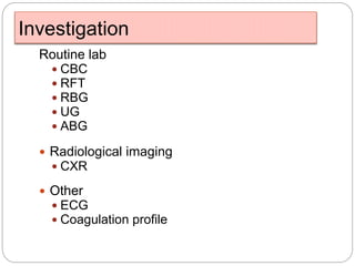 Investigation
Routine lab
 CBC
 RFT
 RBG
 UG
 ABG
 Radiological imaging
 CXR
 Other
 ECG
 Coagulation profile
 