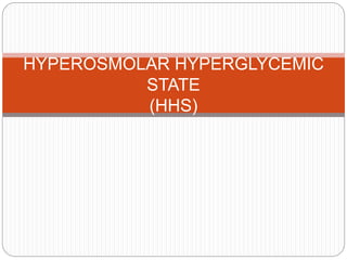 HYPEROSMOLAR HYPERGLYCEMIC
STATE
(HHS)
 