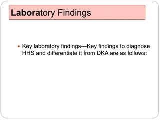 Laboratory Findings
 Key laboratory findings—Key findings to diagnose
HHS and differentiate it from DKA are as follows:
 