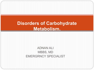 ADNAN ALI
MBBS, MD
EMERGRNCY SPECIALIST
Disorders of Carbohydrate
Metabolism.
 