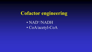 Cofactor engineering
• NAD+/NADH
• CoA/acetyl-CoA
 