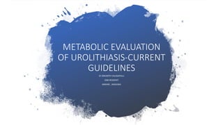 METABOLIC EVALUATION
OF UROLITHIASIS-CURRENT
GUIDELINES
Dr SRIKANTH VALASAPALLI
DNB RESIDENT
MMHRC , MADURAI
 