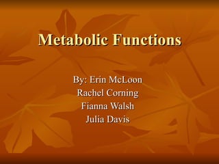 Metabolic Functions By: Erin McLoon Rachel Corning Fianna Walsh Julia Davis 