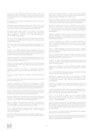 164
International Fund For Agricultural Development (IFAD). (2001). Rural
Poverty Report 2001: The challenge of ending rural poverty. New York
City, USA. Retrieved from http://www.ifad.org/gbdocs/eb/72/e/EB-2001-
72-R-32.pdf
International Fund for Agricultural Development (IFAD). (2010). Rural
Poverty Report 2011.
International Fund for Agricultural Development (IFAD). (2015). Access
to markets: Making value chains work for poor rural people. Retrieved
September 4, 2015, from http://ifad.org/english/market/index.htm
International Labour Office. (1998). The Sex Sector: The Economic
and Social Bases of Prostitution in Southeast Asia. International
Labour Organization. Retrieved from https://books.google.com/
books?id=VFNKZbL1jWwC&pgis=1
IPCC. (2013). Climate change 2013: the physical science basis. Contribution
of working group I to the fifth assessment report of the intergovernmental
panel on climate change.
IUCN. (2011). Why is biodiversity in crisis? Retrieved September 4, 2015,
from http://www.iucn.org/what/tpas/biodiversity/about/biodiversity_
crisis/
Jackson, J. B. C. (2008). Colloquium paper: ecological extinction and
evolution in the brave new ocean. Proceedings of the National Academy
of Sciences of the United States of America, 105 Suppl (Supplement_1),
11458–65. http://doi.org/10.1073/pnas.0802812105
Jacques, P., & Jacques, J. (2012). Monocropping Cultures into Ruin: The
Loss of Food Varieties and Cultural Diversity. Sustainability, 4(12), 2970–
2997. http://doi.org/10.3390/su4112970
James, S. J., & James, C. (2010). The food cold-chain and climate change.
Food Research International, 43(7), 1944–1956. http://doi.org/10.1016/j.
foodres.2010.02.001
Jeebhay, M. F., Robins, T. G., & Lopata, A. L. (2004). World at work: fish
processing workers. Occupational Environmental Medicine, 5(62), 471 –
474.
Jensen, M. H. (1999). Hydroponics worldwide. Acta Horticulturae, 481,
719–729.
Johnson, J. (2005). Small-scale and artisanal fisheries. FAO Fisheries and
Aquaculture Department, 1–4.
Jovicich, E., Cantliffe, D. J., Simonne, E. H., & Stoffella, P. J. (2007).
Comparativewaterandfertilizeruseefficienciesoftwoproductionsystems
for cucumbers. In Proceedings of the IIIrd International Symposium on
Cucurbits (pp. 235–241). Retrieved from <Go to ISI>://000245943900032
Kearney, J. (2010a). Food consumption trends and drivers. Philosophical
Transactions of the Royal Society of London. Series B, Biological Sciences,
365(1554), 2793–2807. http://doi.org/10.1098/rstb.2010.0149
Kearney, J. (2010b). Food consumption trends and drivers. Philosophical
Transactions of the Royal Society of London. Series B, Biological Sciences,
365(1554), 2793–807. http://doi.org/10.1098/rstb.2010.0149
Kiers, E. T., Leakey, R. R. B., Izac, A.-M., Heinemann, J. a, Rosenthal, E.,
Nathan, D., & Jiggins, J. (2008). Agriculture at a crossroads. Science (New
York, N.Y.) (Vol. 320). http://doi.org/10.1126/science.1158390
Kim, K. C. (1993). Biodiversity, conservation and inventory: why insects
matter. Biodiversity and Conservation, 2(3), 191–214. http://doi.
org/10.1007/BF00056668
Kissinger, G., Herold, M., Sy, V. De, Angelsen, A., Bietta, F., Bodganski, A., …
Wolf, R. (2012). Drivers of Deforestation and Forest Degradation. or REDD+
Policymakers.
Knudsen, M. T., Halberg, N., Olesen, J. E., Byrne, J., Iyer, V., & Toly, N. (2006).
Global trends in agriculture and food systems. Global Development of
Organic Agriculture: Challenges and Prospects, 1–48.
Kruger, H. S., Puoane, T., Senekal, M., & van der Merwe, M.-T. (2005). Obesity
inSouthAfrica:challengesforgovernmentandhealthprofessionals.Public
Health Nutrition, 8(5), 491–500. http://doi.org/10.1079/PHN2005785
Krusche, a V, de Camargo, P. B., Cerri, C. E., Ballester, M. V, Lara, L. B. L. S.,
Victoria, R. L., & Martinelli, L. a. (2003). Acid rain and nitrogen deposition
in a sub-tropical watershed (Piracicaba): ecosystem consequences.
Environmental Pollution, 121(3), 389–99. http://doi.org/10.1016/S0269-
7491(02)00235-X
Laidlaw, J., & Magee, L. (2014). Towards urban food sovereignty: the
trials and tribulations of community-based aquaponics enterprises in
Milwaukee and Melbourne. Local Environment, 1–18. http://doi.org/10.1
080/13549839.2014.986716
Laird, B. D., Goncharov, A. B., & Chan, H. M. (2013). Body burden of
metals and persistent organic pollutants among Inuit in the Canadian
Arctic. Environment International, 59, 33–40. http://doi.org/10.1016/j.
envint.2013.05.010
Lake, P. S. (2000). Disturbance, Patchinessm ad Diversity in Streams.
Journal of American Benthological Society, 19(4), 573–592. http://doi.
org/10.2307/1468118
Lamine, C., Barbier, M., Blanc, J., Buurma, J., Haynes, I., & Lehota, J. (2010).
Reducing the dependence on pesticides : a matter of transitions within the
whole agri- food system, (July), 1943–1954.
Lampe, M. von. (2007). Global biofuel growth: Implications for agricultural
markets and policies. In OECD Regional Meeting on Agricultural Policy
Reform. Bucharest, Romania.
Lawrence, M., & Wheelock, C. (2011). EXECUTIVE SUMMARY : Biofuels
Markets and Technologies Global Ethanol, Biodiesel, and Feedstock
Markets.
Levy, S. (2014). Reduced antibiotic use in livestock: How Denmark tackled
resistance. http://doi.org/10.1289/ehp.122-A160
Lewison, R. L., Crowder, L. B., Read, A. J., & Freeman, S. a. (2004).
Understanding impacts of fisheries bycatch on marine megafauna. Trends
in Ecology and Evolution, 19(11), 598–604. http://doi.org/10.1016/j.
tree.2004.09.004
Liebowitz, S. J., & Margolis, S. E. (1995). Path Dependence, Lock-In, and
History. SSRN Electronic Journal, (September). http://doi.org/10.2139/
ssrn.1706450
Liu,E.K.,He,W.Q.,&Yan,C.R.(2014).“Whiterevolution”to“whitepollution”—
agricultural plastic film mulch in China. Environmental Research Letters,
9(9), 091001. http://doi.org/10.1088/1748-9326/9/9/091001
Lloyd, C. A., & James, S. (2008). Too much pressure? Retailer
power and occupational health and safety in the food processing
industry. Work, Employment and Society, 22(4), 713–730. http://doi.
org/10.1177/0950017008098366
Luck, M., Landis, M., & Gassert, F. (2015). TECHNICAL NOTE AQUEDUCT
WATERSTRESSPROJECTIONS :DECADALPROJECTIONSOFWATERSUPPLY
AND DEMAND USING CMIP5 GCMs, (April), 1–20. Retrieved from http://
www.wri.org/sites/default/files/aqueduct-water-stress-projections-
technical-note.pdf
Lutter, S., Giljum, S., & Lieber, M. (2014). Global Material Flow database:
Material Extraction Data Technical Report.
Ma, S., & Joachim, S. (2006). Review of History and Recent Development of
Organic Farming Worldwide. Agricultural Sciences in China, 5(3), 169–178.
http://doi.org/10.1016/S1671-2927(06)60035-7
 