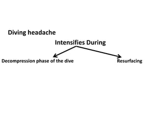 Diving headache
Intensifies During
Decompression phase of the dive Resurfacing
 