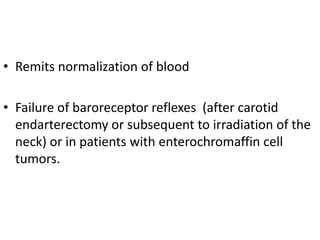 • Remits normalization of blood
• Failure of baroreceptor reflexes (after carotid
endarterectomy or subsequent to irradiation of the
neck) or in patients with enterochromaffin cell
tumors.
 