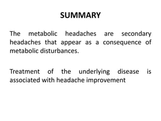 SUMMARY
The metabolic headaches are secondary
headaches that appear as a consequence of
metabolic disturbances.
Treatment of the underlying disease is
associated with headache improvement
 