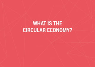 Circular Building and Infrastructure - Opportunities for New Value
WHAT IS THE
CIRCULAR ECONOMY?
 