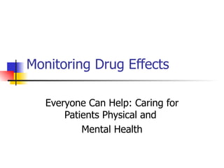 Monitoring Drug Effects  Everyone Can Help: Caring for Patients Physical and  Mental Health 