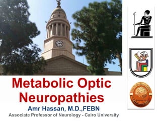 Amr Hassan, M.D.,FEBN
Associate Professor of Neurology - Cairo University
Metabolic Optic
Neuropathies
 