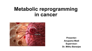 Metabolic reprogramming
in cancer
Presenter:
Anupama Modi
Supervisor:
Dr. Mithu Banerjee
 