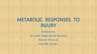 METABOLIC RESPONSES TO
INJURY
PRESENTED BY-
DR. UMME HABIBA DILSHAD MUNMUN
RESIDENT (PHASE-A)
PAEDITRIC SURGERY
 