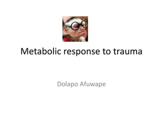Metabolic response to trauma
Dolapo Afuwape
 
