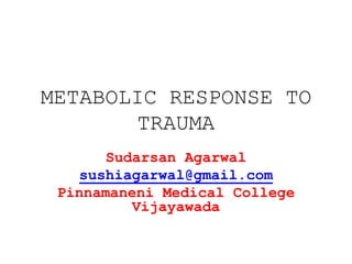 METABOLIC RESPONSE TO
TRAUMA
Sudarsan Agarwal
sushiagarwal@gmail.com
Pinnamaneni Medical College
Vijayawada

 