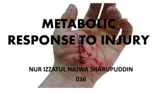 METABOLIC
RESPONSE TO INJURY
NUR IZZATUL NAJWA SHARUPUDDIN
036
 