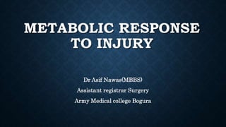 METABOLIC RESPONSE
TO INJURY
Dr Asif Nawas(MBBS)
Assistant registrar Surgery
Army Medical college Bogura
 