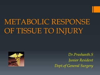 METABOLIC RESPONSE
OF TISSUE TO INJURY
Dr.Prashanth.S
Junior Resident
Dept.of General Surgery
 