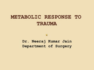METABOLIC RESPONSE TO
TRAUMA
Dr. Neeraj Kumar Jain
Department of Surgery
 