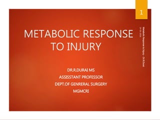METABOLIC RESPONSE
TO INJURY
DR.R.DURAI MS
ASSISSTANT PROFESSOR
DEPT.OF GENRERAL SURGERY
MGMCRI
14-03-2016
MetabolicResponsetoInjury-Dr.R.Durai
1
 