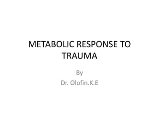 METABOLIC RESPONSE TO
TRAUMA
By
Dr. Olofin.K.E
 