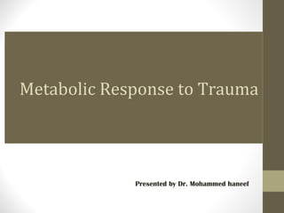 Metabolic Response to Trauma
Presented by Dr. Mohammed haneef
 