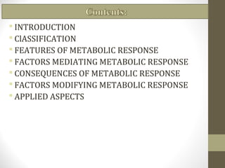  INTRODUCTION
 ClASSIFICATION
 FEATURES OF METABOLIC RESPONSE
 FACTORS MEDIATING METABOLIC RESPONSE
 CONSEQUENCES OF ...