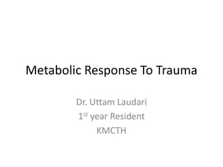 Metabolic Response To Trauma
Dr. Uttam Laudari
1st year Resident
KMCTH
 