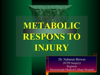 METABOLIC
RESPONS TO
INJURY
Dr. Nabarun Biswas
(FCPS Surgery)
Registrar
Mymensingh Medical College Hospital
 