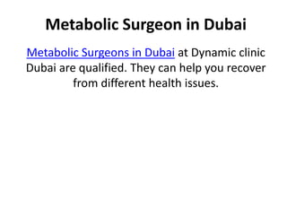 Metabolic Surgeon in Dubai
Metabolic Surgeons in Dubai at Dynamic clinic
Dubai are qualified. They can help you recover
from different health issues.
 