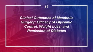 “
Clinical Outcomes of Metabolic
Surgery: Efficacy of Glycemic
Control, Weight Loss, and
Remission of Diabetes
 