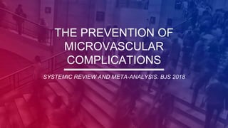 THE PREVENTION OF
MICROVASCULAR
COMPLICATIONS
SYSTEMIC REVIEW AND META-ANALYSIS. BJS 2018
 